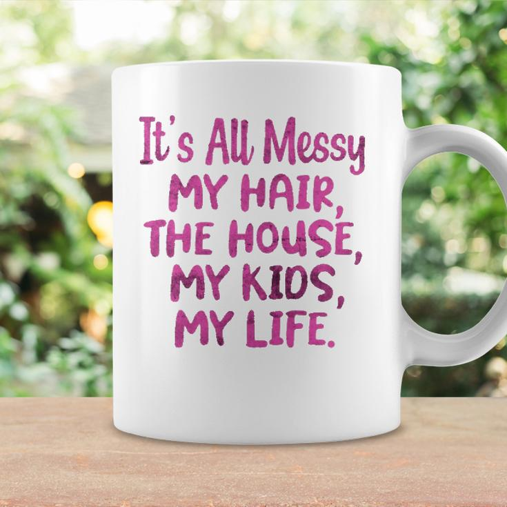 Its All Messy My Hair The House My Kids Funny Parenting Coffee Mug Gifts ideas