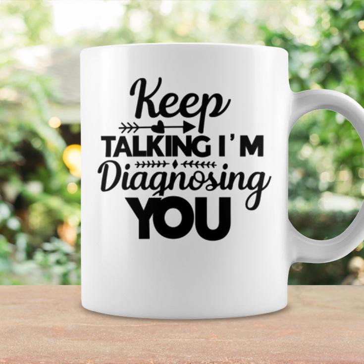 Keep Talking Im Diagnosing You 89 Trending Shirt Coffee Mug Gifts ideas