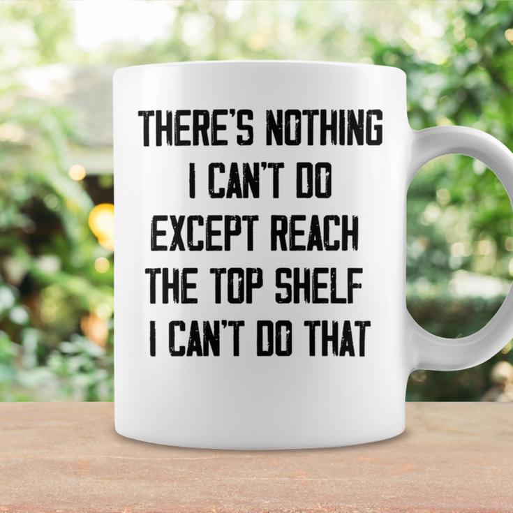 Theres Nothing I Cant Do Except Reach The Top Shelf I Cant Do That Funny Coffee Mug Gifts ideas