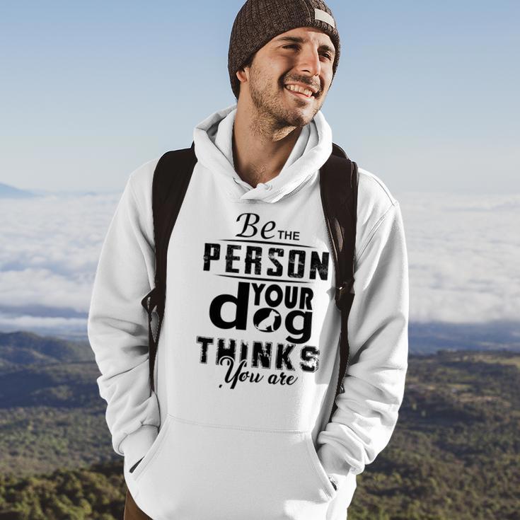 Be The Person Your Dog Thinks You Are Hoodie Lifestyle