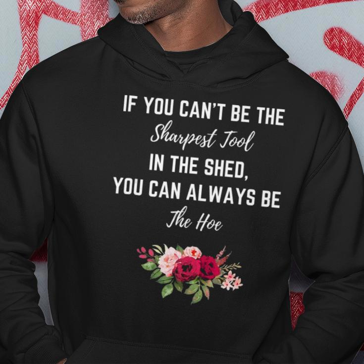 If You Can’T Be The Sharpest Tool In The Shed Be The Hoe Hoodie Unique Gifts