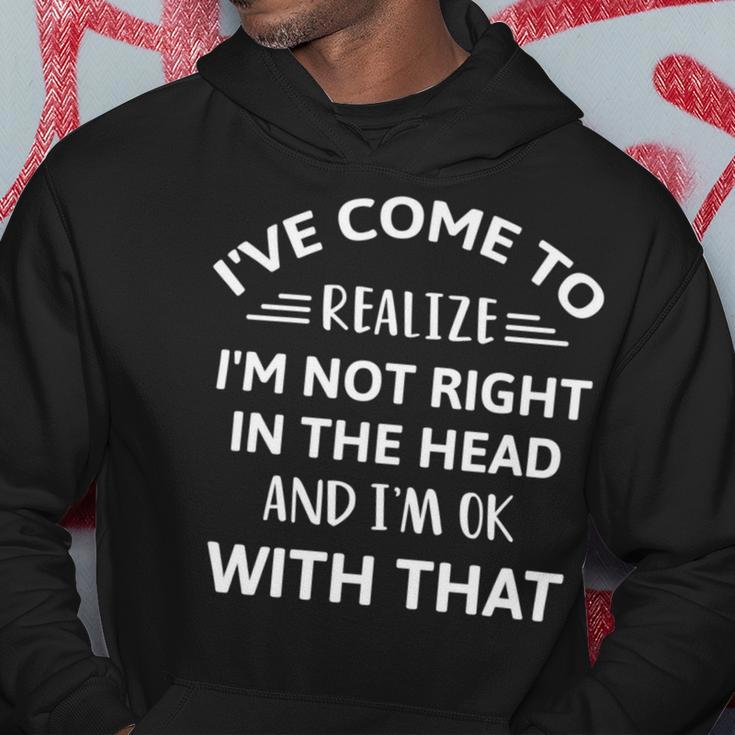 Ive Come To Realize Im Not Right In The Head And Im Ok Hoodie Funny Gifts