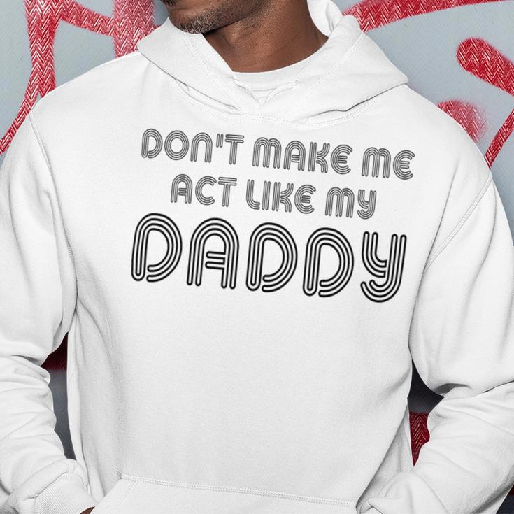 Dont Make Me Act Like My Daddy V2 Hoodie Funny Gifts