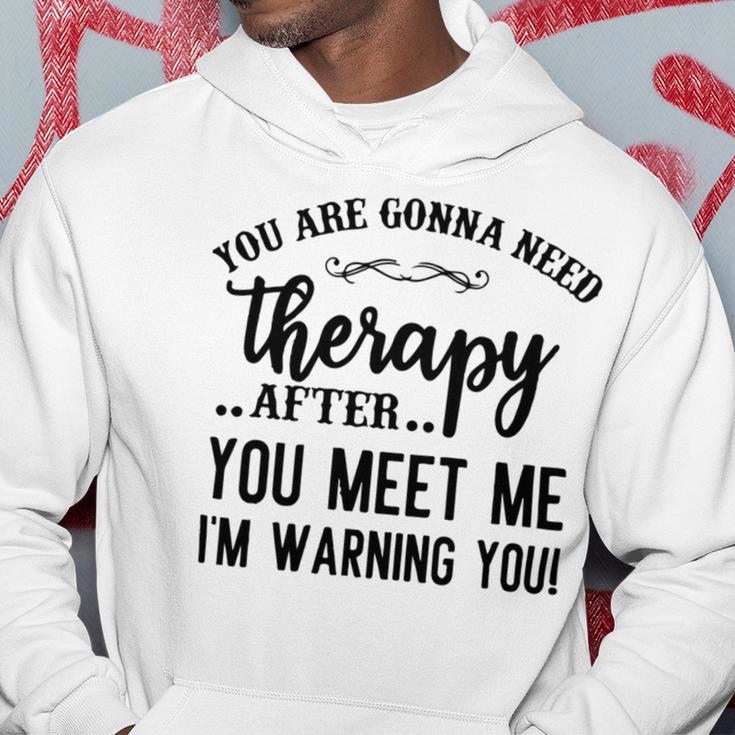 Funny You Are Gonna Need Therapy After You Meet Me Hoodie Funny Gifts