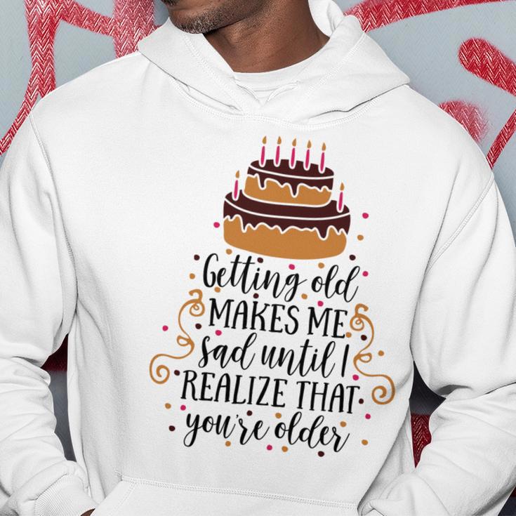 Getting Old Makes Me Sad Until I Realize That Youre Older Hoodie Funny Gifts