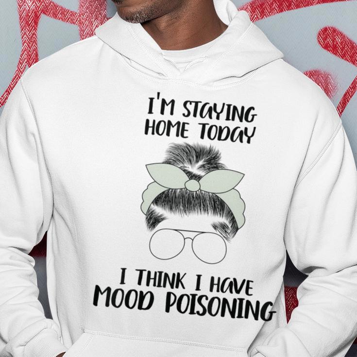 Im Staying Home Today I Think I Have Mood Poisoning Hoodie Funny Gifts