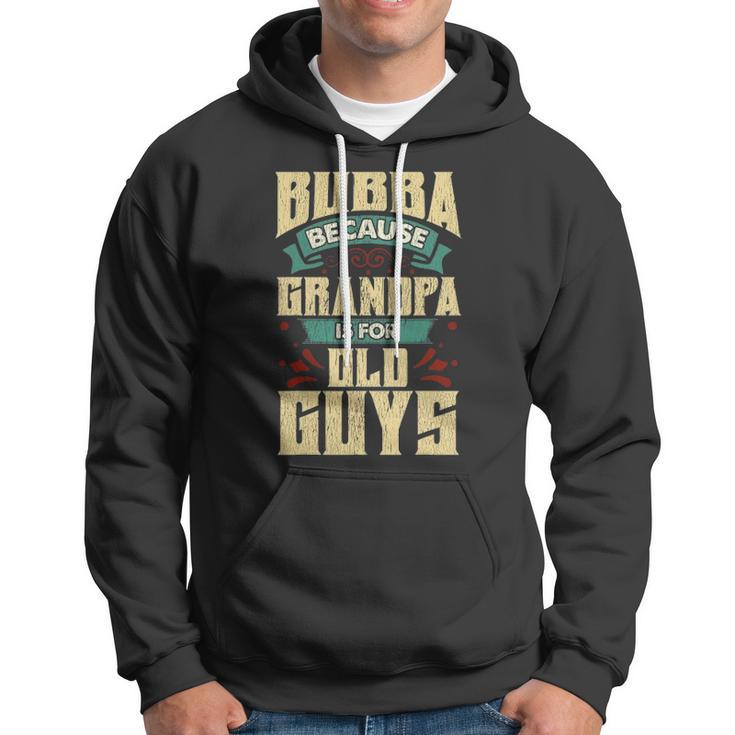 Bubba Because Grandpa Is For Old Guys Fathers Day Gifts Hoodie