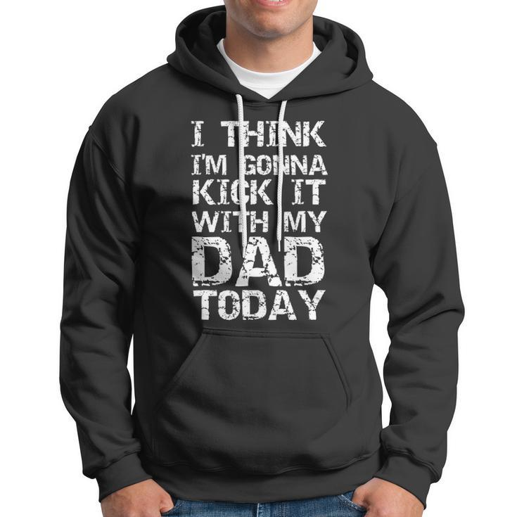 I Think Im Gonna Kick It With My Dad Today Funny Fathers Day Gift Hoodie