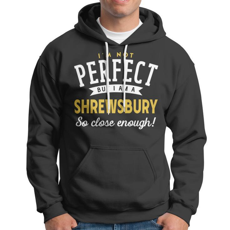 Im Not Perfect But I Am A Shrewsbury So Close Enough Hoodie