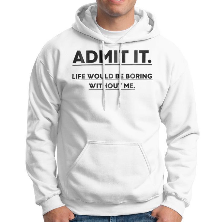 Admit It Life Would Be Boring Without Me Hoodie