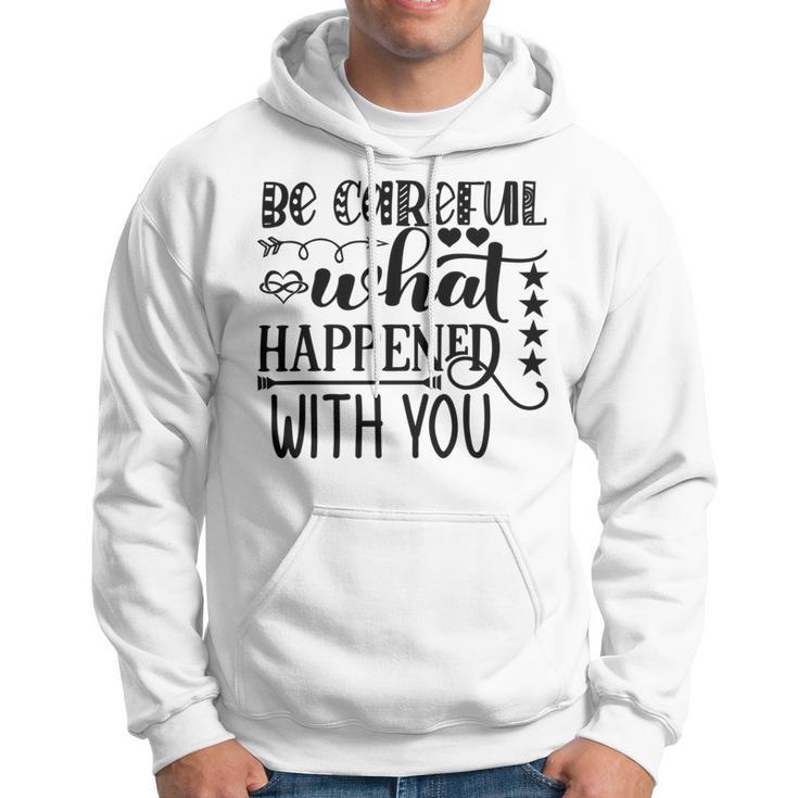 Be Careful With What Happens With You Hoodie