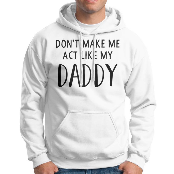 Dont Make Me Act Like My Daddy Hoodie