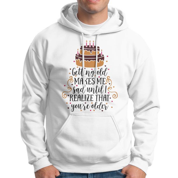 Getting Old Makes Me Sad Until I Realize That Youre Older Hoodie