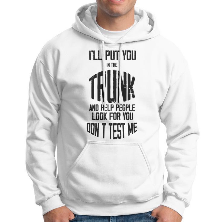 Ill Put You In The Trunk And Help People Look For You Dont Test Me Hoodie