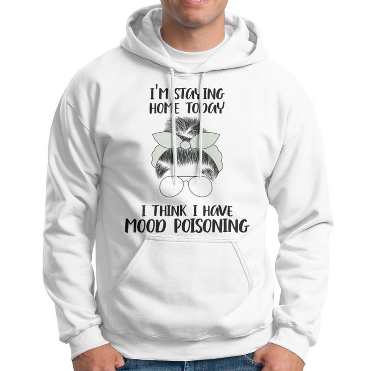 Im Staying Home Today I Think I Have Mood Poisoning Hoodie