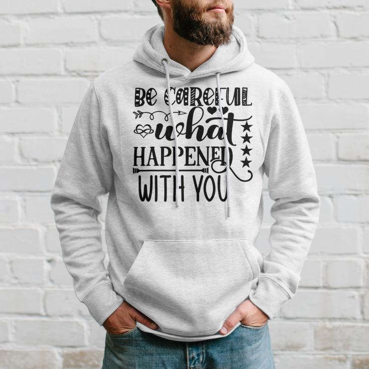 Be Careful With What Happens With You Hoodie Gifts for Him