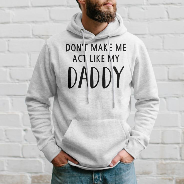 Dont Make Me Act Like My Daddy Hoodie Gifts for Him