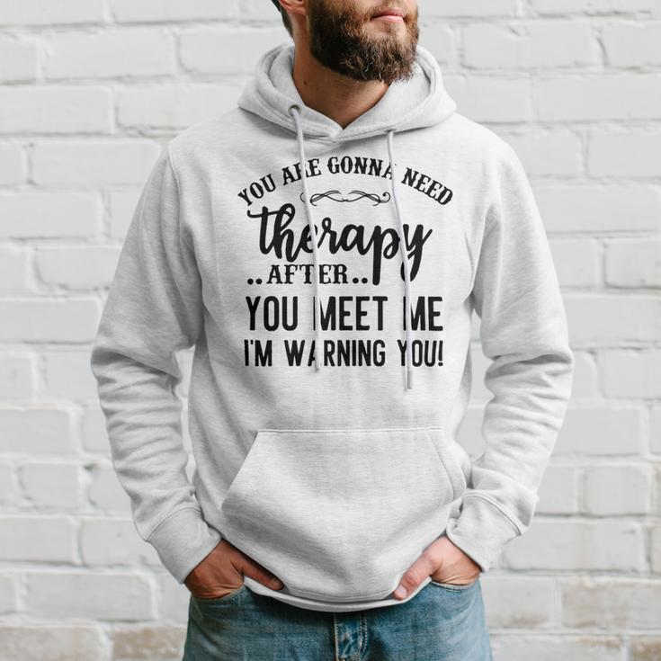 Funny You Are Gonna Need Therapy After You Meet Me Hoodie Gifts for Him