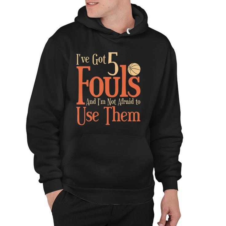 Basketball Ive Got 5 Fouls And Im Not Afraid To Use Them Hoodie