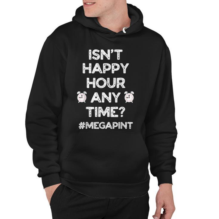 Funny Saying Isnt Happy Hour Anytime Funny Mega Pint Meme  Hoodie