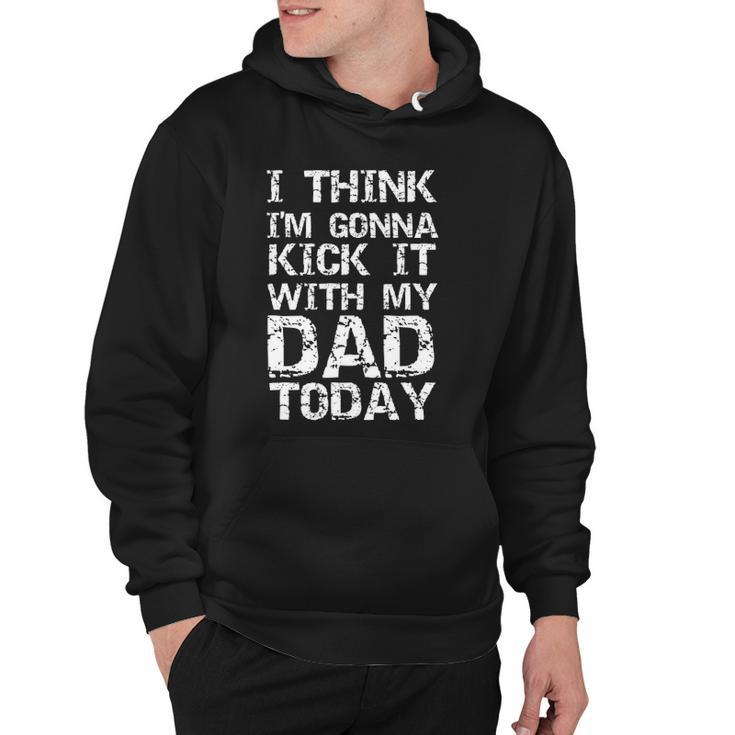 I Think Im Gonna Kick It With My Dad Today Funny Fathers Day Gift Hoodie