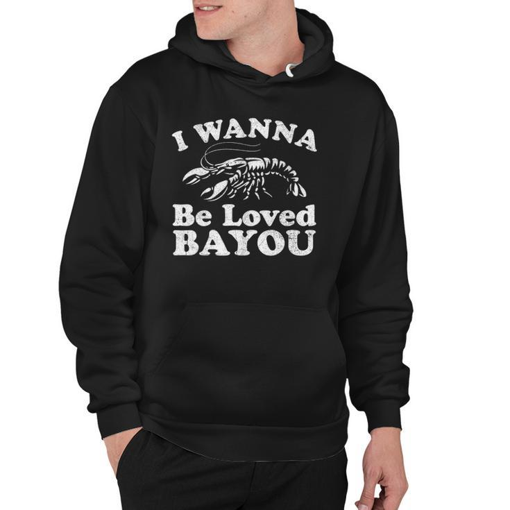 I Wanna Be Loved Bayou Funny Crawfish Boil Mardi Gras Cajun Hoodie