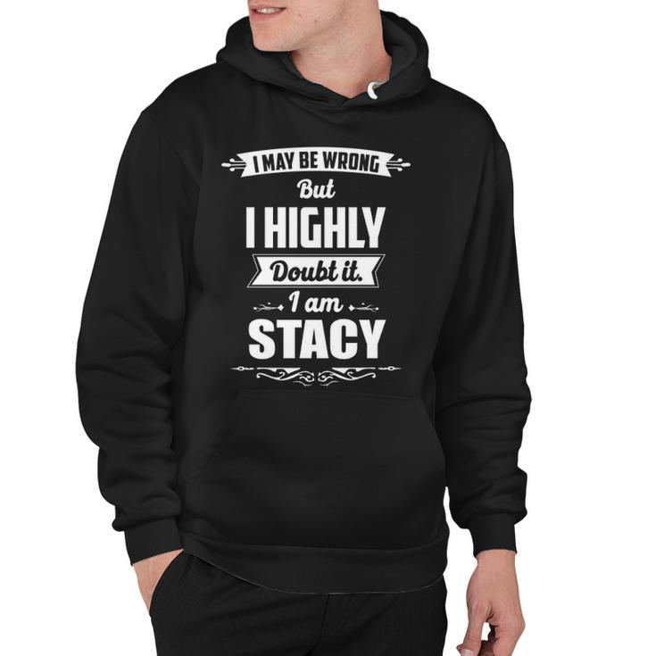 Stacy Name Gift   I May Be Wrong But I Highly Doubt It Im Stacy Hoodie