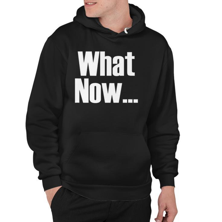 What Now Funny Saying Gift Hoodie