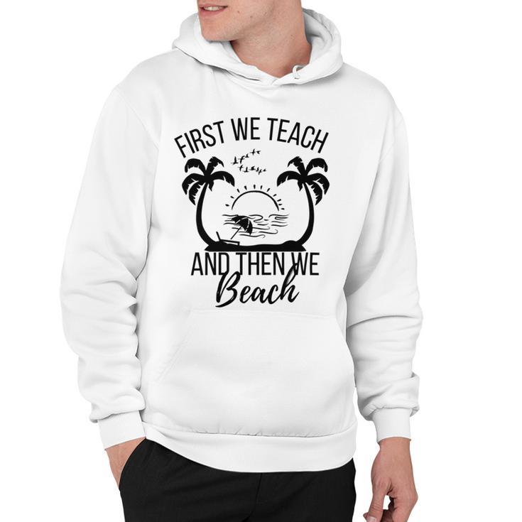 First We Teach And Then We Beach Hoodie