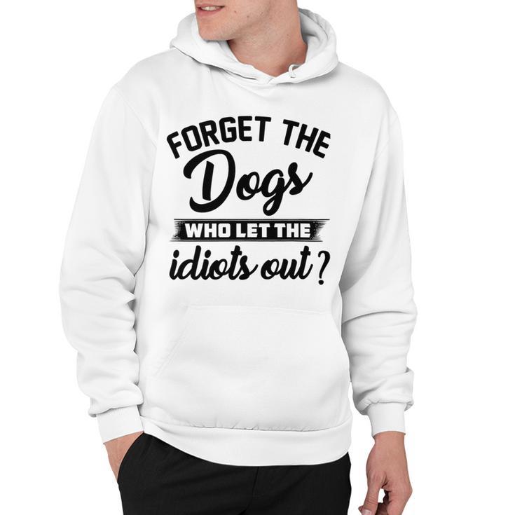 Forget The Dogs Who Let The Idiots Out Hoodie