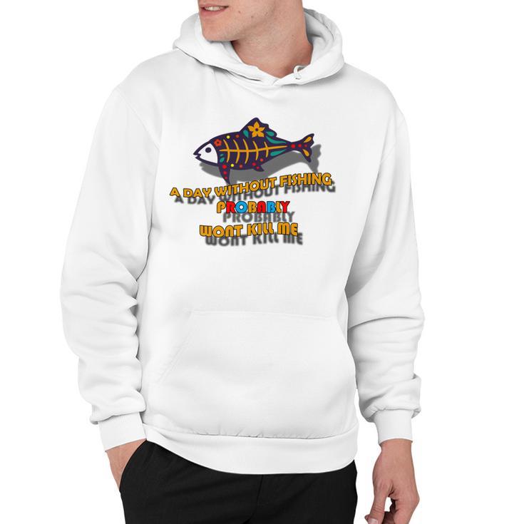 Funny A Day Without Fishing Probably Wont Kill Me  Hoodie