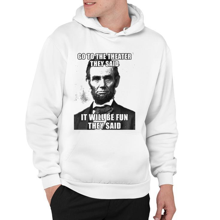 Go To The Theater They Said It Will Be Fun Funny Abe Lincoln Hoodie