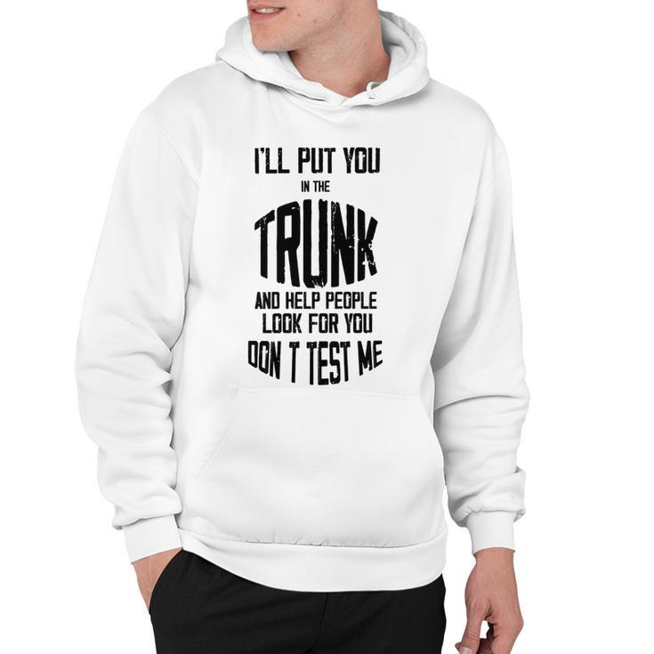 Ill Put You In The Trunk And Help People Look For You Dont Test Me Hoodie