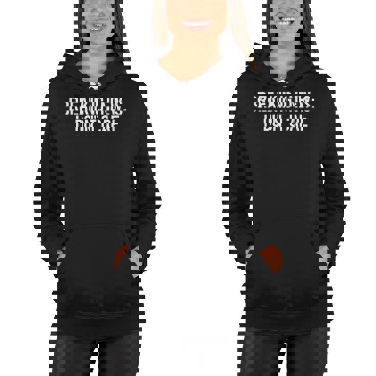 Breaking News I Dont CareSarcastic Funny Gift Women Hoodie