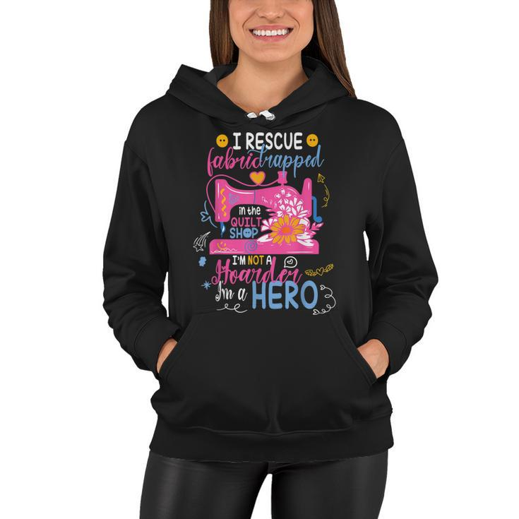 I Rescue Fabric Trapped In The Quilt Shop Im Not A Hoarder  Women Hoodie