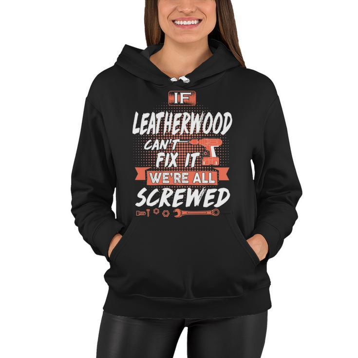 Leatherwood Name Gift   If Leatherwood Cant Fix It Were All Screwed Women Hoodie