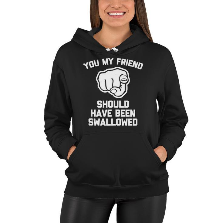 You My Friend Should Have Been Swallowed - Funny Offensive Women Hoodie