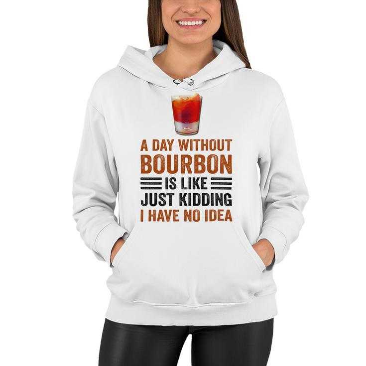 A Day Without Bourbon Is Like Just Kidding I Have No Idea Funny Saying Bourbon Lover Drinker Gifts Women Hoodie