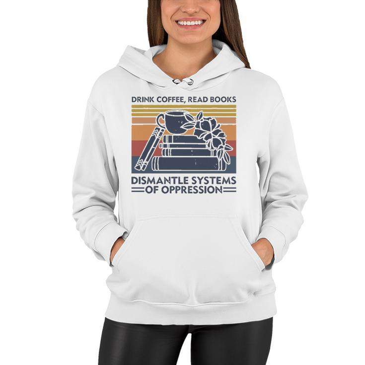 Drink Coffee Read Books Dismantle Systems Of Oppression Women Hoodie
