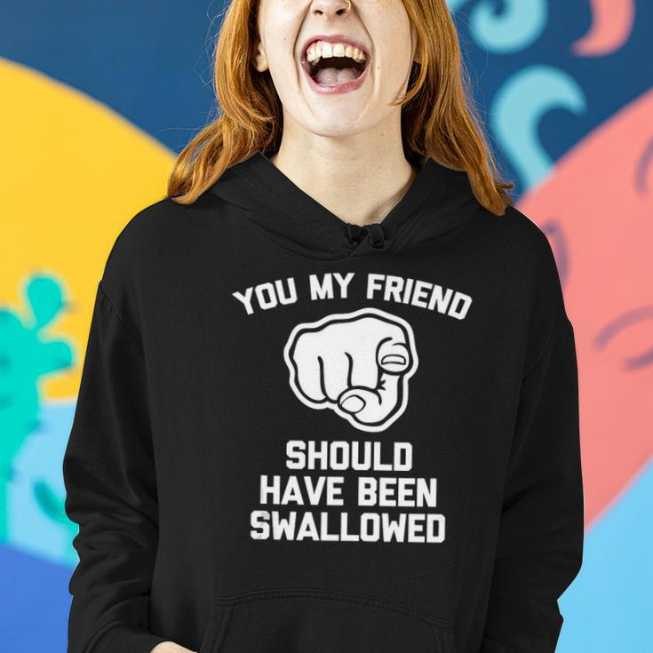 You My Friend Should Have Been Swallowed - Funny Offensive Women Hoodie Gifts for Her