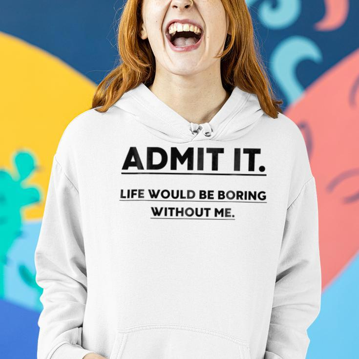 Admit It Life Would Be Boring Without Me Women Hoodie Gifts for Her