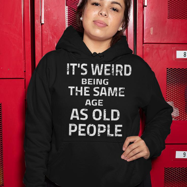 Its Weird Being The Same Age As Old People Funny Quote Women Hoodie Funny Gifts