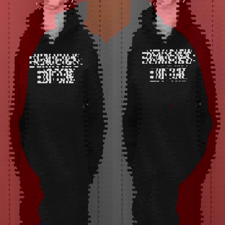 Breaking News I Dont CareSarcastic Funny Gift Women Hoodie