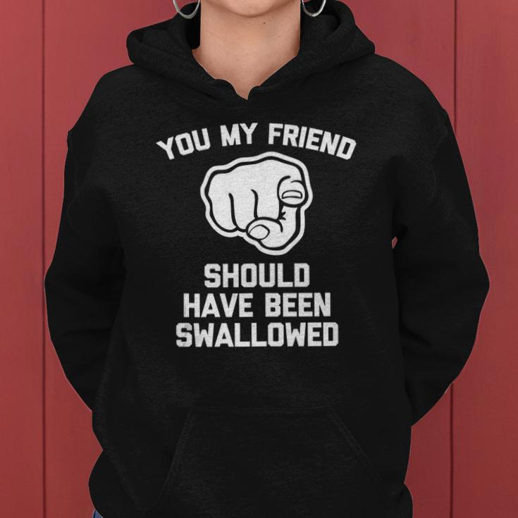 You My Friend Should Have Been Swallowed - Funny Offensive Women Hoodie