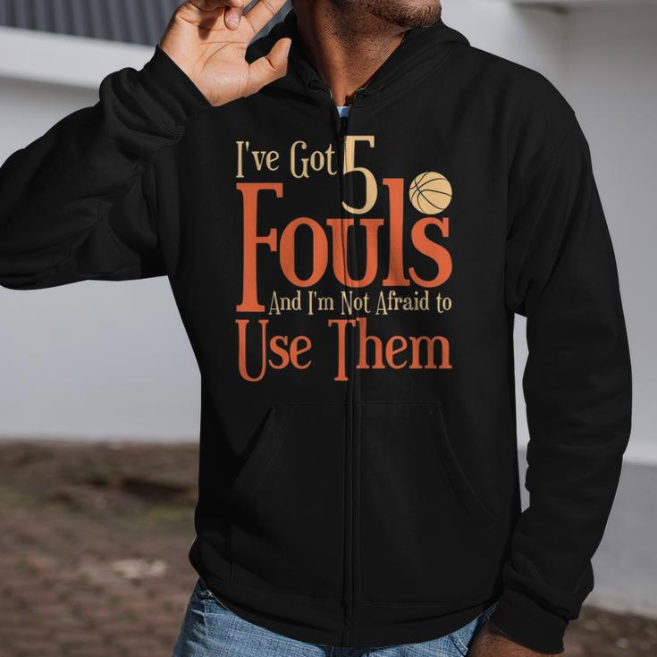 Basketball Ive Got 5 Fouls And Im Not Afraid To Use Them Zip Up Hoodie