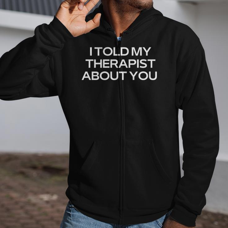 Therapist Joke I Told My Therapist About You Psychology Zip Up Hoodie
