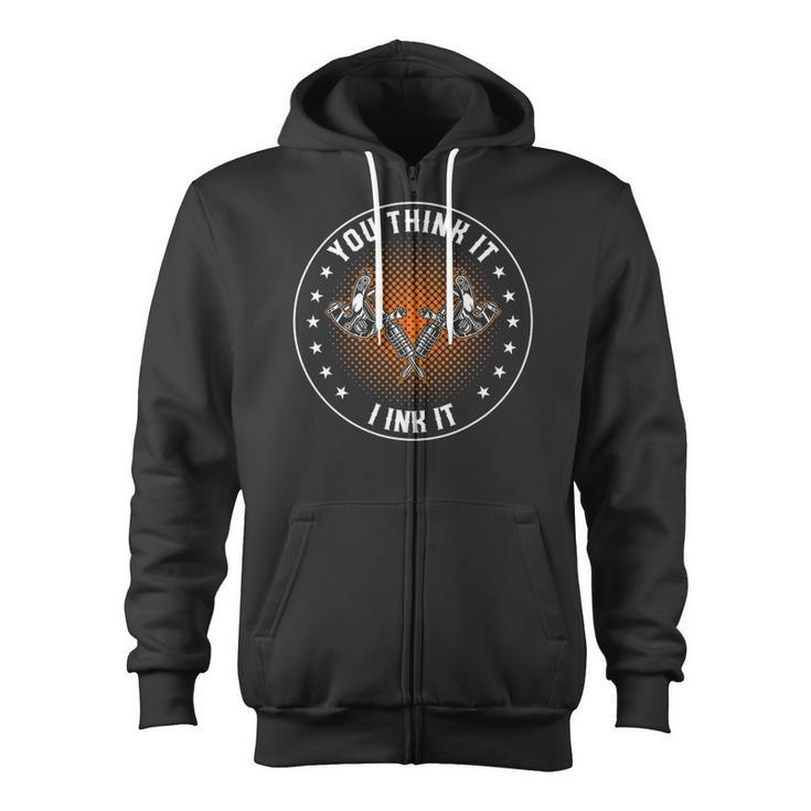 You Think It I Ink It Tattooing Tattooist Zip Up Hoodie