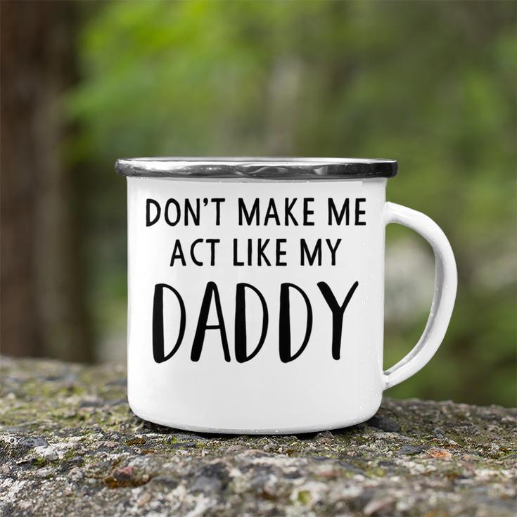 Dont Make Me Act Like My Daddy Camping Mug