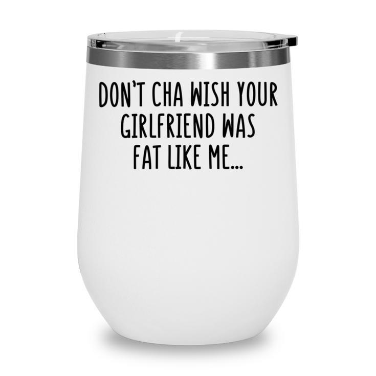Dont Cha Wish Your Girlfriend Was Fat Like Me Wine Tumbler