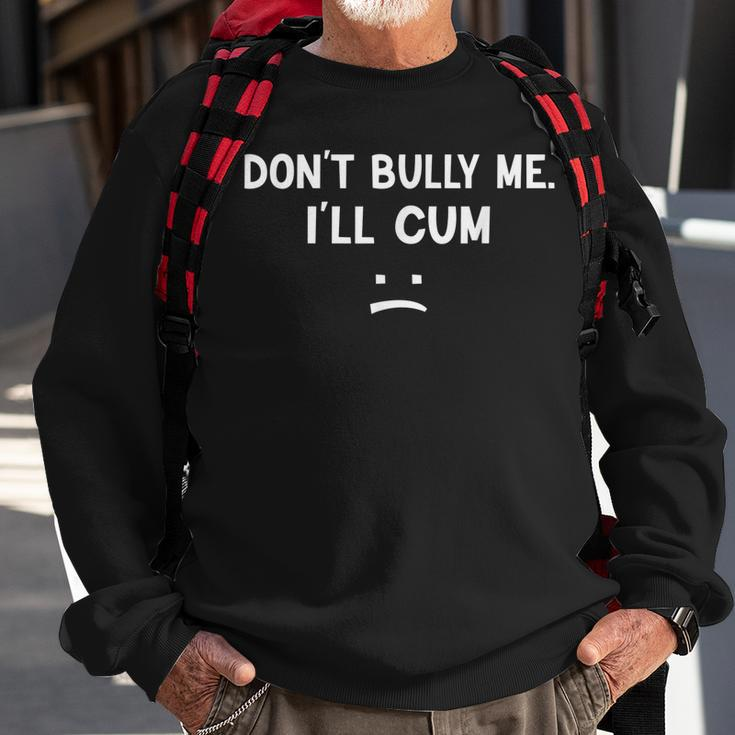 Funny Don’T Bully Me I’Ll Cum Sweatshirt Gifts for Old Men